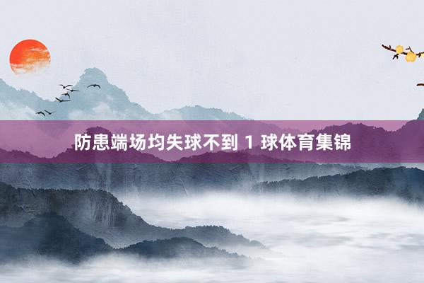 防患端场均失球不到 1 球体育集锦